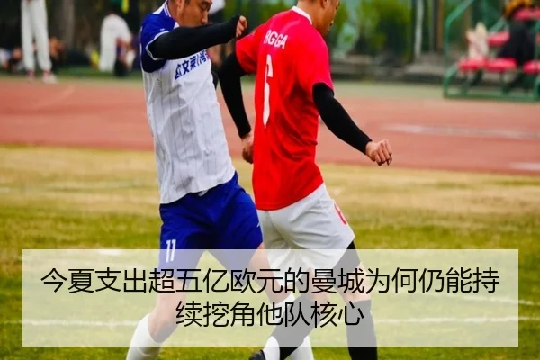 今夏支出超五亿欧元的曼城为何仍能持续挖角他队核心