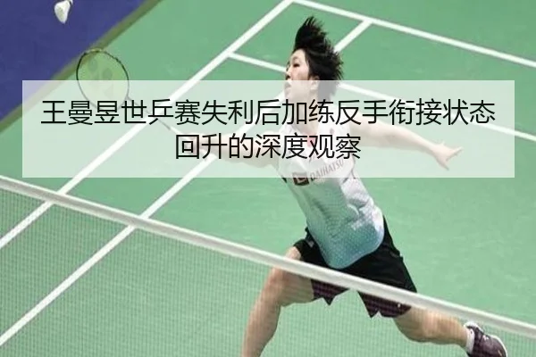 王曼昱世乒赛失利后加练反手衔接状态回升的深度观察